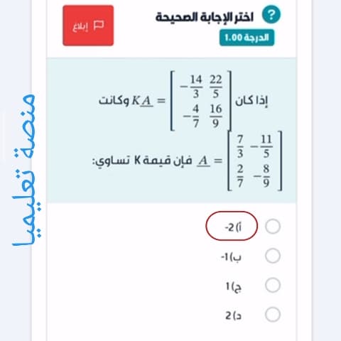 إذا كان AK = [-14/3 22/5 -1/7 16/9] وكانت A = [7/3 -11/5 2/7 -8/9] فإن قيمة K تساوي