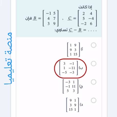 إذا كانت B = -1 5 4 7 3 9 , C = 2 4 5 -4 -2 6 فإن C - B = . . . . تساوي