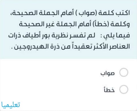 لم تفسر نظرية بور أطياف ذرات العناصر الأكثر تعقيداً من ذرة الهيدروجين .