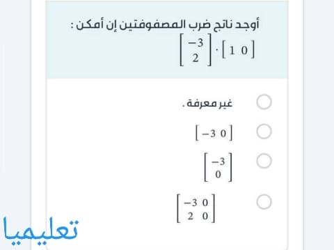 أوجد ناتج ضرب المصفوفتين إن أمكن: -3    2 1 0