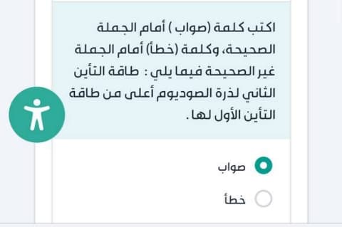 اكتب كلمة (صواب ) أمام الجملة الصحيحة، وكلمة (خطأ) أمام الجملة غير الصحيحة فيما يلي : طاقة التأين الثاني لذرة الصوديوم أعلى من طاقة التأين الأول لها .
