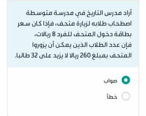 أراد مدرس التاريخ في مدرسة متوسطة اصطحاب طلابه لزيارة متحف، فإذا كان سعر بطاقة دخول المتحف للفرد 8 ريالات فإن عدد الطلاب الذين يمكن أن يزوروا المتحف بمبلغ 260 ريالا لا يزيد على 32 طالبا
