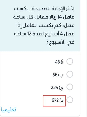 اختر الإجابة الصحيحة: يكسب عامل 14 ريالا مقابل كل ساعة عمل، كم يكسب العامل إذا عمل 4 أسابيع لمدة 12 ساعة في الأسبوع