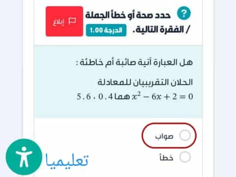 هل العبارة آتية صائبة أم خاطئة: الحلان التقريبيان للمعادلة x² - 6x + 2 = 0 هما 0.4 و 5.6