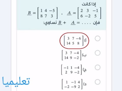 إذا كانت B = 1 4 -5 8 7 3 A = 2 3 -1 6 -2 5 فإن .... = B + A تساوي